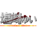 塩崎ゆい (attack on titan)