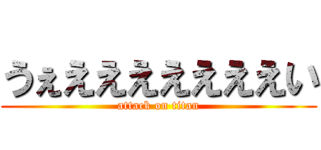 うぇえええええええい (attack on titan)