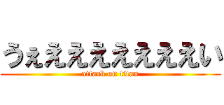 うぇえええええええい (attack on titan)