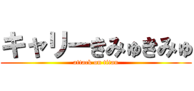 キャリーきみゅきみゅ (attack on titan)