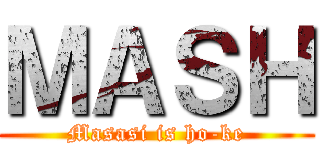 ＭＡＳＨ (Masasi is ho-ke)