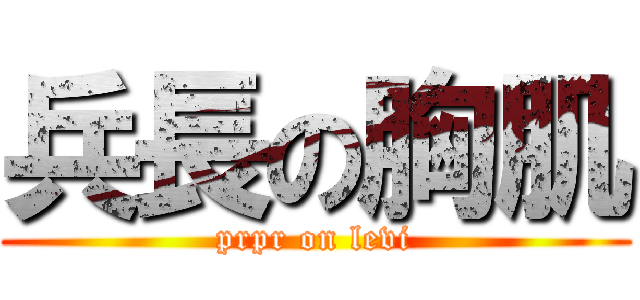 兵長の胸肌 (prpr on levi)