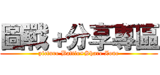 圖戰＋分享專區 (picture Battle+Share Zone)