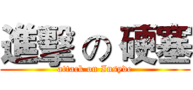 進擊 の 硬塞 (attack on Insyde)