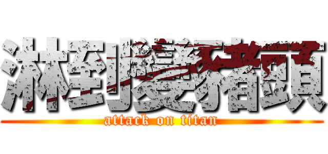 淋到變豬頭 (attack on titan)