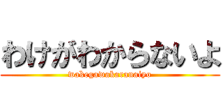 わけがわからないよ (wakegawakaranaiyo)