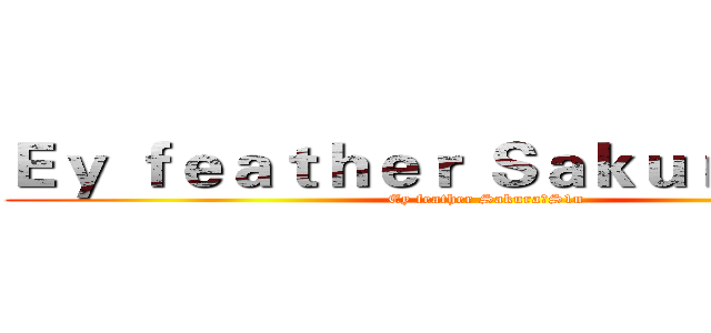 Ｅｙ ｆｅａｔｈｅｒ Ｓａｋｕｒａ丶Ｓ１ｎ (Ey feather Sakura丶S1n)