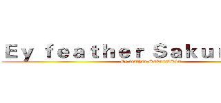 Ｅｙ ｆｅａｔｈｅｒ Ｓａｋｕｒａ丶Ｓ１ｎ (Ey feather Sakura丶S1n)