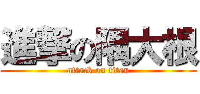 進撃の隅大根 (attack on titan)