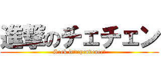 進撃のチェチェン (Seek independence!)