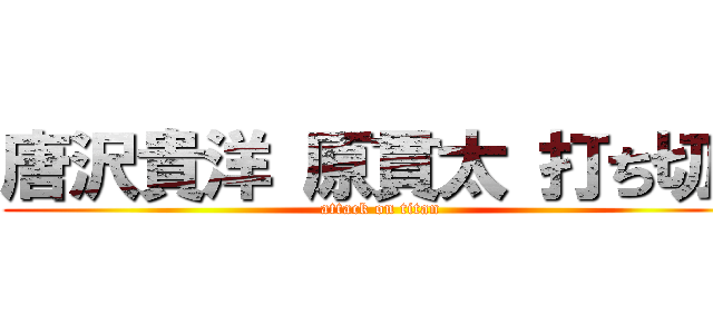 唐沢貴洋 原貫太 打ち切り (attack on titan)
