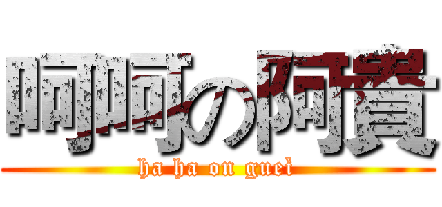 呵呵の阿貴 (ha ha on gueì)