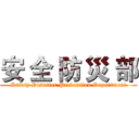 安 全 防 災 部 (Safety Disaster Prevention Department)