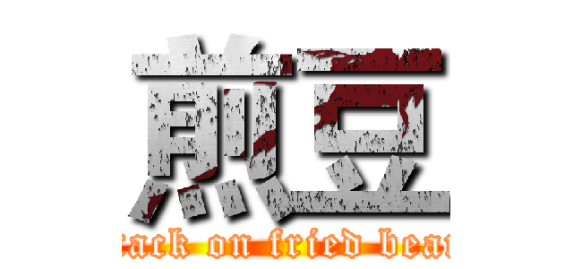 煎豆 (attack on fried bean )