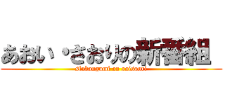 あおい・さおりの新番組  (sinbangumi on aoisaori)