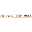 ＢＲＥＡＫ ＴＨＥ ＷＡＬＬＳ  (attack on titan)