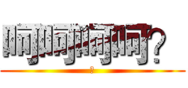 呵呵呵呵？ (？)