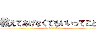 教えてあげなくてもいいってことね (attack on titan)