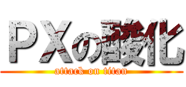 ＰＸの酸化 (attack on titan)