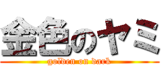 金色のヤミ (golden on dark)