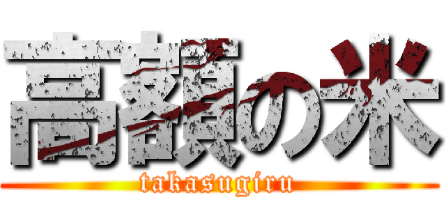 高額の米 (takasugiru)