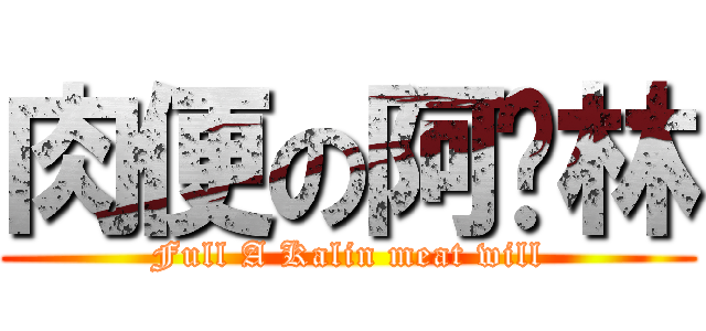 肉便の阿卡林 (Full A Kalin meat will)
