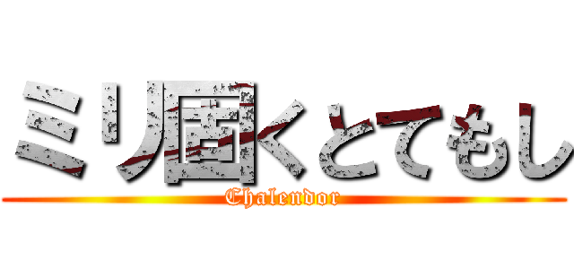 ミリ固くとてもし (Chalendor)