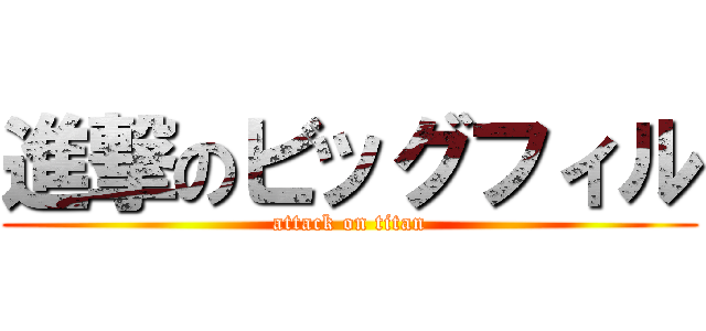 進撃のビッグフィル (attack on titan)