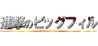 進撃のビッグフィル (attack on titan)