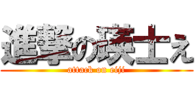 進撃の瑛士え (attack on eiji)