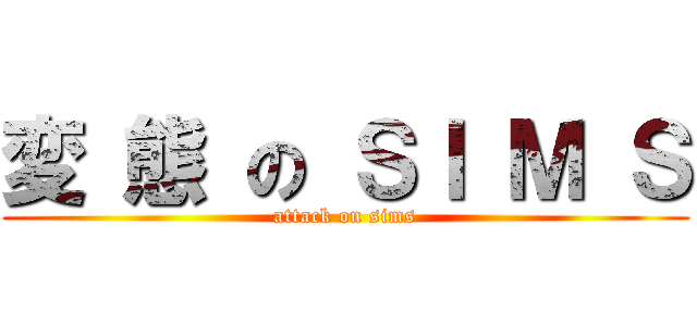 変 態 の ＳＩ Ｍ Ｓ (attack on sims)