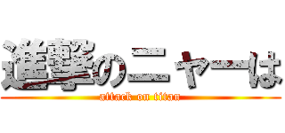 進撃のニャーは (attack on titan)