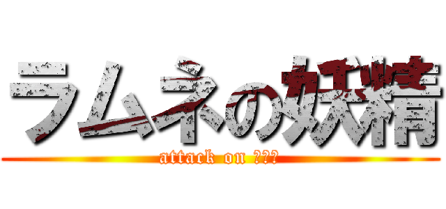 ラムネの妖精 (attack on 奇行師)