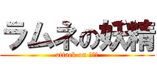 ラムネの妖精 (attack on 奇行師)