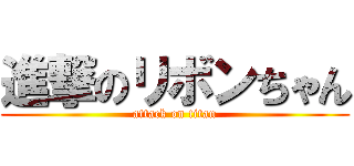 進撃のリボンちゃん (attack on titan)