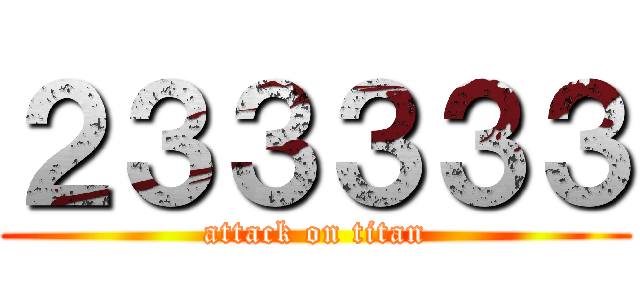 ２３３３３３ (attack on titan)