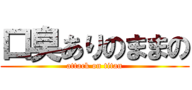 口臭ありのままの (attack on titan)