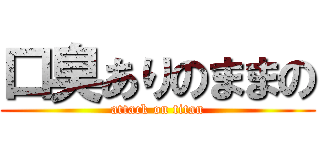 口臭ありのままの (attack on titan)