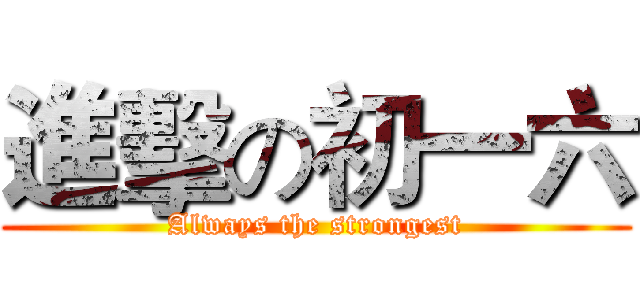 進擊の初一六 (Always the strongest)