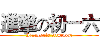 進擊の初一六 (Always the strongest)