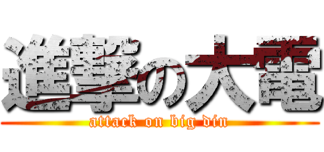 進撃の大電 (attack on big din)