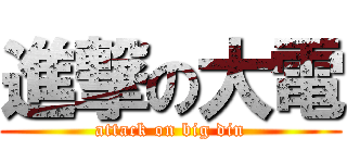 進撃の大電 (attack on big din)
