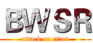 ＢＷＳＲ (attack on titan)
