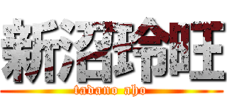 新沼玲旺 (tadano aho)