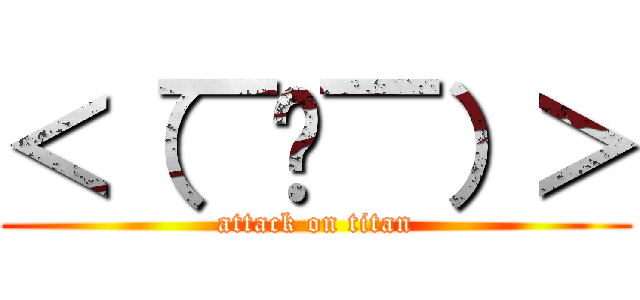 ＜（￣︶￣）＞ (attack on titan)