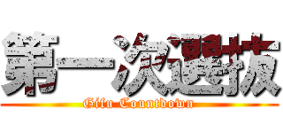 第一次選抜 (Gifu Countdown)