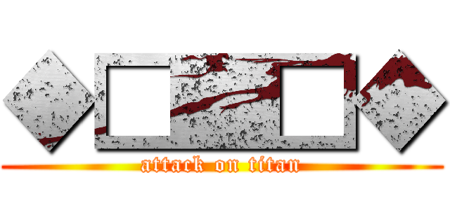 ◆□■□◆ (attack on titan)