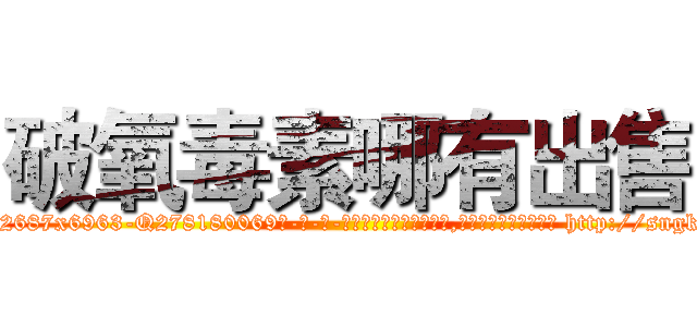 破氧毒素哪有出售 (破氧毒素哪有出售【电-186x2687x6963-Q278180069元-吉-药-业】我们做的是长期生意,靠的是老客户长期支持 http://sngk.net/7w6A5O
)