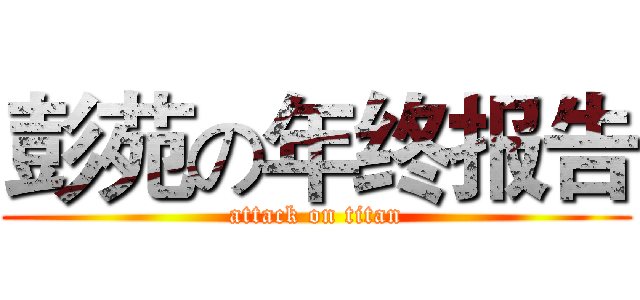 彭苑の年终报告 (attack on titan)