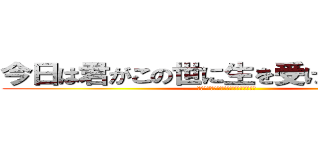 今日は君がこの世に生を受けた特別な日 (今日は君がこの世に生を受けた特別な日)